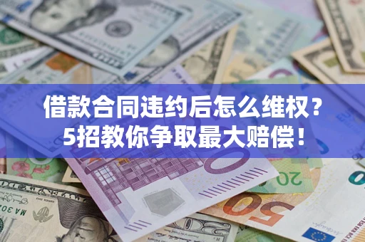 济南借款合同违约后怎么维权？5招教你争取最大赔偿！